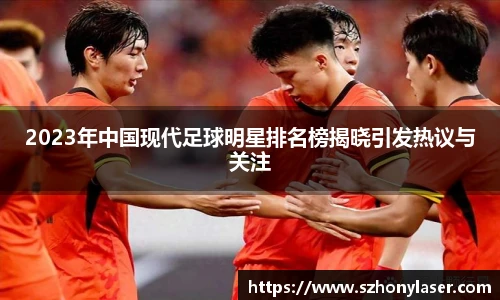 2023年中国现代足球明星排名榜揭晓引发热议与关注